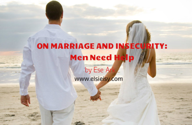 ON MARRIAGE AND INSECURITY: Men Need Help - Ese Walter